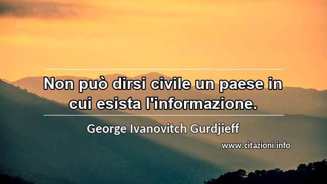 “Non può dirsi civile un paese in cui esista l'informazione.”