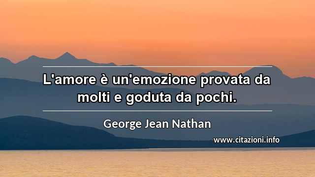 “L'amore è un'emozione provata da molti e goduta da pochi.”
