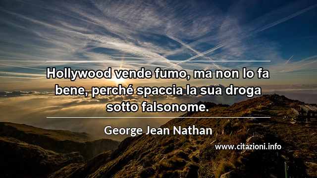 “Hollywood vende fumo, ma non lo fa bene, perché spaccia la sua droga sotto falsonome.”