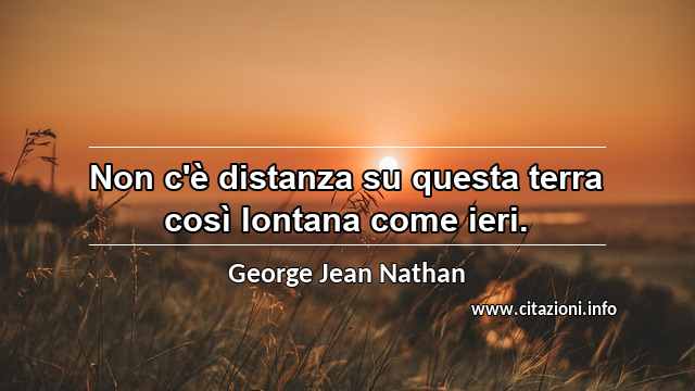 “Non c'è distanza su questa terra così lontana come ieri.”