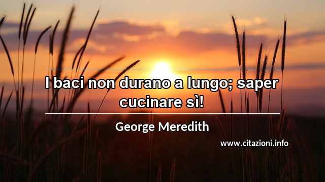 “I baci non durano a lungo; saper cucinare sì!”