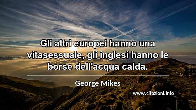 “Gli altri europei hanno una vitasessuale, gli inglesi hanno le borse dell'acqua calda.”