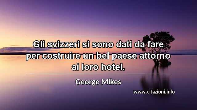 “Gli svizzeri si sono dati da fare per costruire un bel paese attorno ai loro hotel.”