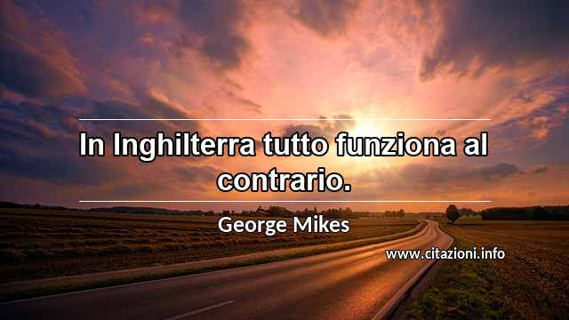 “In Inghilterra tutto funziona al contrario.”