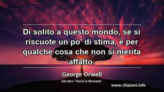 “Di solito a questo mondo, se si riscuote un po' di stima, è per qualche cosa che non si merita affatto.”