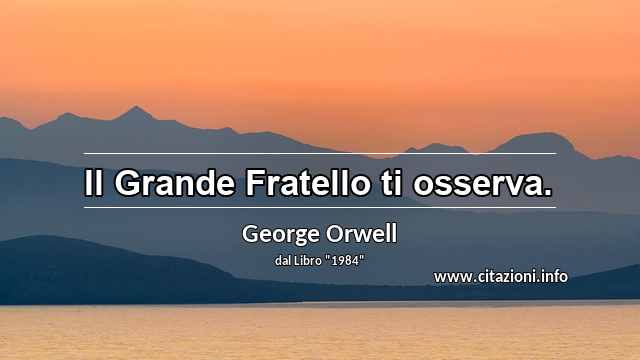“Il Grande Fratello ti osserva.”