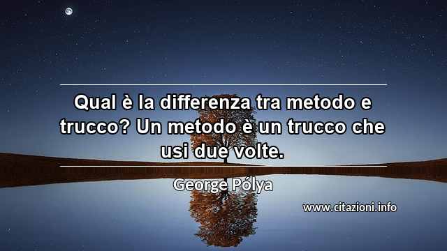 “Qual è la differenza tra metodo e trucco? Un metodo è un trucco che usi due volte.”