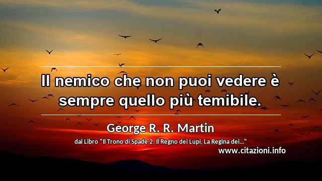 “Il nemico che non puoi vedere è sempre quello più temibile.”