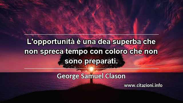 “L'opportunità è una dea superba che non spreca tempo con coloro che non sono preparati.”