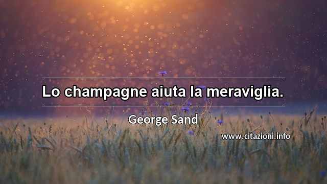 “Lo champagne aiuta la meraviglia.”