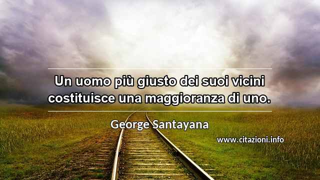 “Un uomo più giusto dei suoi vicini costituisce una maggioranza di uno.”