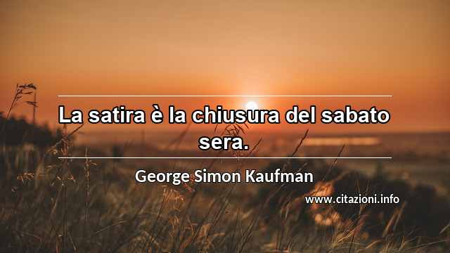“La satira è la chiusura del sabato sera.”