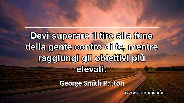 “Devi superare il tiro alla fune della gente contro di te, mentre raggiungi gli obiettivi più elevati.”