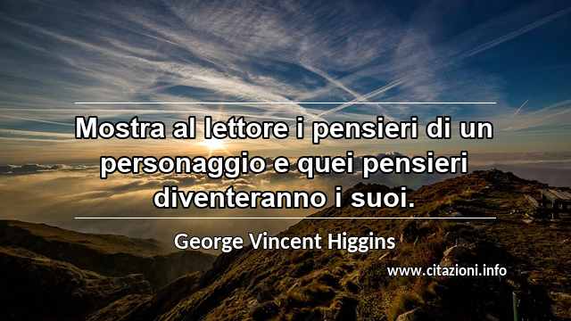 “Mostra al lettore i pensieri di un personaggio e quei pensieri diventeranno i suoi.”