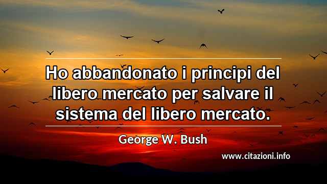 “Ho abbandonato i principi del libero mercato per salvare il sistema del libero mercato.”
