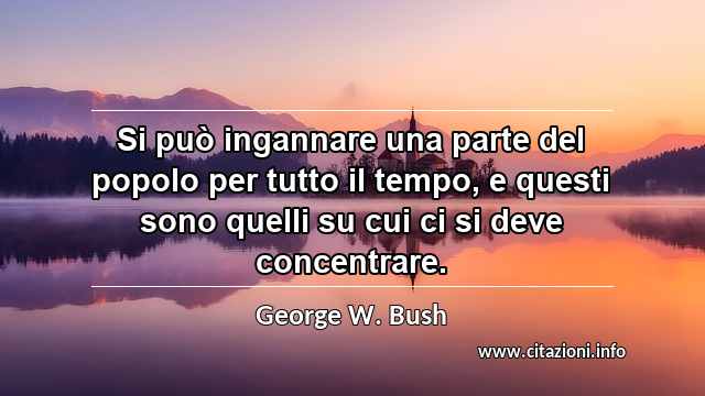 “Si può ingannare una parte del popolo per tutto il tempo, e questi sono quelli su cui ci si deve concentrare.”