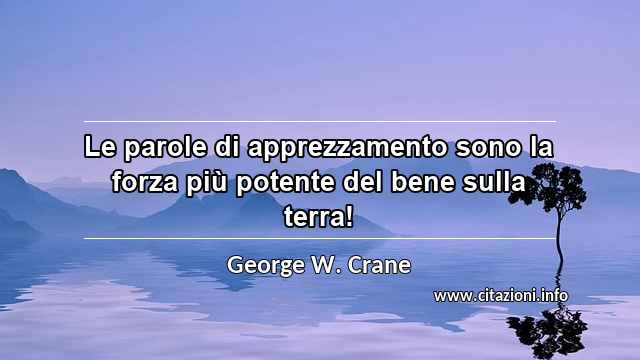 “Le parole di apprezzamento sono la forza più potente del bene sulla terra!”