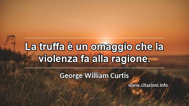 “La truffa è un omaggio che la violenza fa alla ragione.”