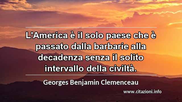 “L'America è il solo paese che è passato dalla barbarie alla decadenza senza il solito intervallo della civiltà.”