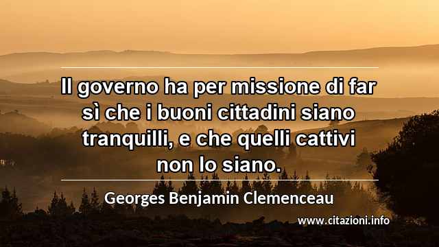 “Il governo ha per missione di far sì che i buoni cittadini siano tranquilli, e che quelli cattivi non lo siano.”