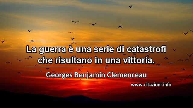 “La guerra è una serie di catastrofi che risultano in una vittoria.”