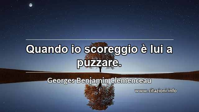 “Quando io scoreggio è lui a puzzare.”