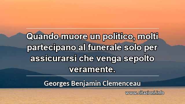 “Quando muore un politico, molti partecipano al funerale solo per assicurarsi che venga sepolto veramente.”