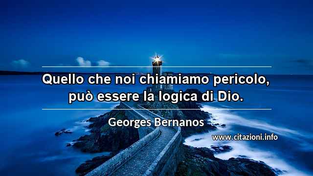 “Quello che noi chiamiamo pericolo, può essere la logica di Dio.”