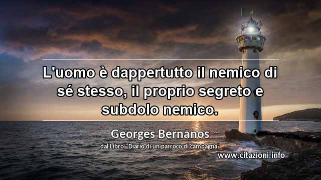 “L'uomo è dappertutto il nemico di sé stesso, il proprio segreto e subdolo nemico.”