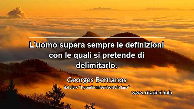 “L'uomo supera sempre le definizioni con le quali si pretende di delimitarlo.”