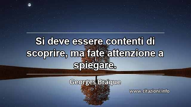 “Si deve essere contenti di scoprire, ma fate attenzione a spiegare.”