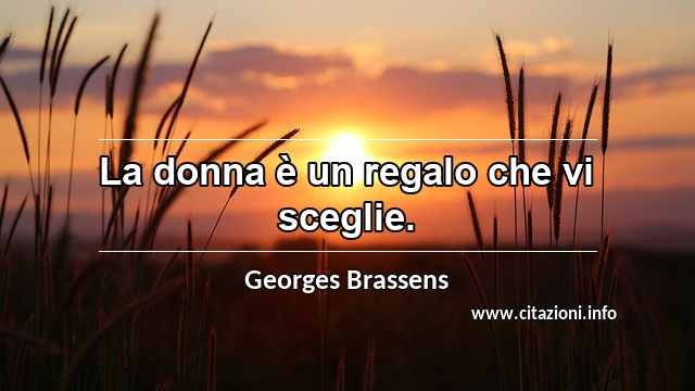 “La donna è un regalo che vi sceglie.”