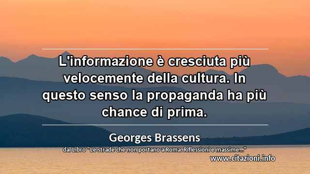 “L'informazione è cresciuta più velocemente della cultura. In questo senso la propaganda ha più chance di prima.”