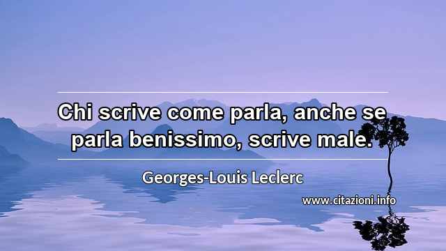 “Chi scrive come parla, anche se parla benissimo, scrive male.”