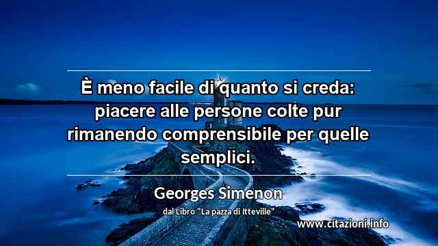 “È meno facile di quanto si creda: piacere alle persone colte pur rimanendo comprensibile per quelle semplici.”