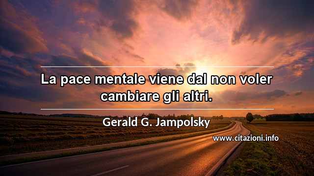 “La pace mentale viene dal non voler cambiare gli altri.”