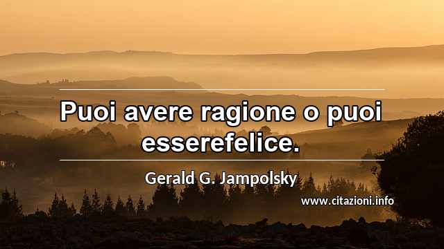 “Puoi avere ragione o puoi esserefelice.”