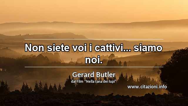 “Non siete voi i cattivi... siamo noi.”