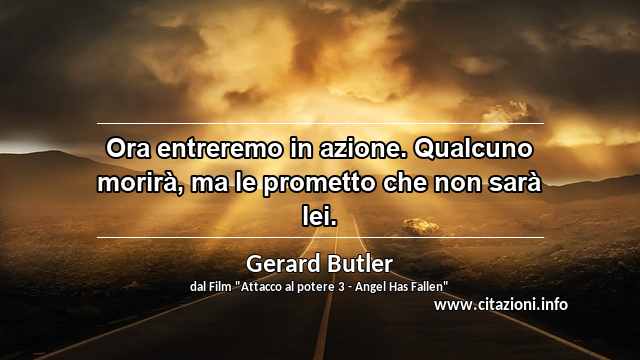 “Ora entreremo in azione. Qualcuno morirà, ma le prometto che non sarà lei.”