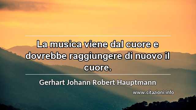 “La musica viene dal cuore e dovrebbe raggiungere di nuovo il cuore.”
