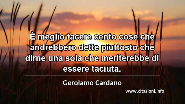 “È meglio tacere cento cose che andrebbero dette piuttosto che dirne una sola che meriterebbe di essere taciuta.”
