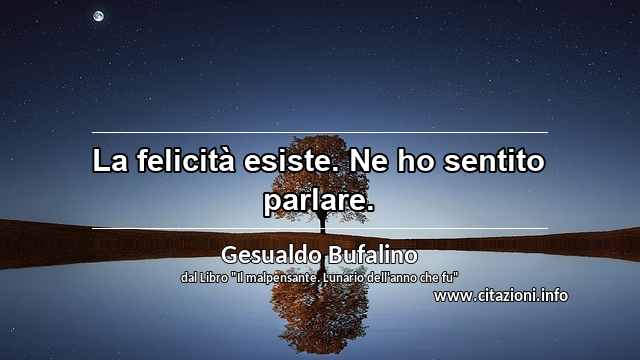 “La felicità esiste. Ne ho sentito parlare.”