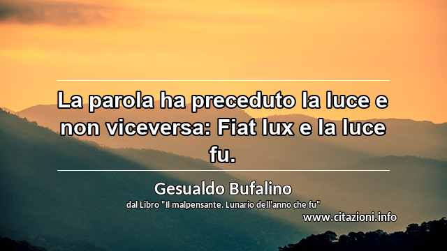 “La parola ha preceduto la luce e non viceversa: Fiat lux e la luce fu.”