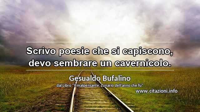 “Scrivo poesie che si capiscono, devo sembrare un cavernicolo.”