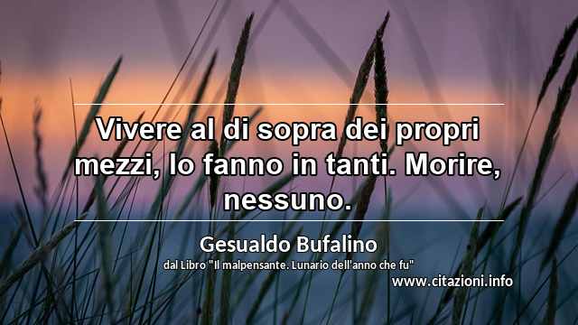 “Vivere al di sopra dei propri mezzi, lo fanno in tanti. Morire, nessuno.”