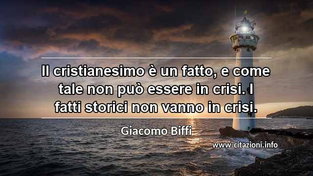 “Il cristianesimo è un fatto, e come tale non può essere in crisi. I fatti storici non vanno in crisi.”