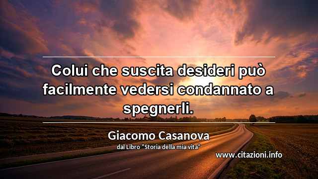 “Colui che suscita desideri può facilmente vedersi condannato a spegnerli.”