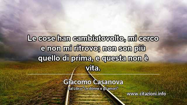 “Le cose han cambiatovolto, mi cerco e non mi ritrovo; non son più quello di prima, e questa non è vita.”