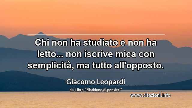 “Chi non ha studiato e non ha letto... non iscrive mica con semplicità, ma tutto all'opposto.”