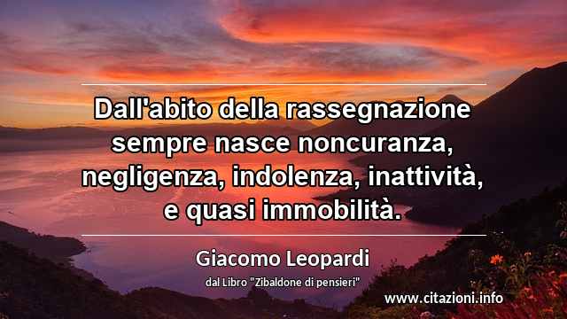 “Dall'abito della rassegnazione sempre nasce noncuranza, negligenza, indolenza, inattività, e quasi immobilità.”